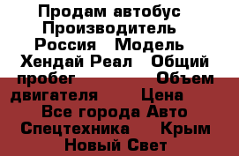 Продам автобус › Производитель ­ Россия › Модель ­ Хендай Реал › Общий пробег ­ 280 000 › Объем двигателя ­ 4 › Цена ­ 720 - Все города Авто » Спецтехника   . Крым,Новый Свет